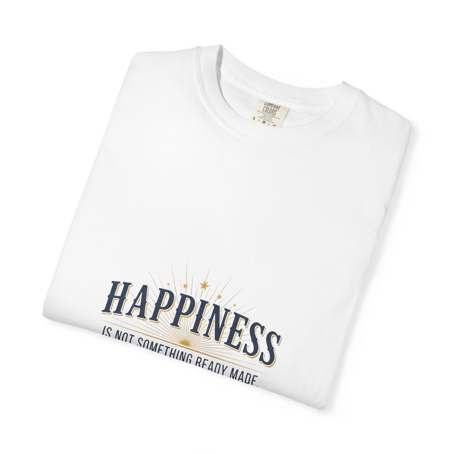 Happiness Quote T-Shirt — "Happiness is not something ready made" Inspirational Graphic Tee